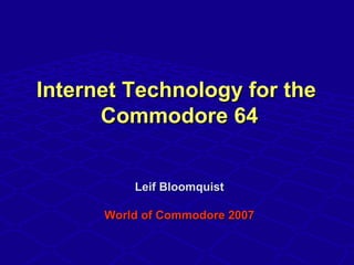 Internet Technology for theInternet Technology for the
Commodore 64Commodore 64
Leif BloomquistLeif Bloomquist
World of Commodore 2007World of Commodore 2007
 