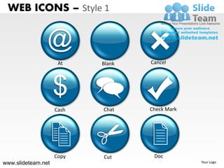 WEB ICONS – Style 1


                @
                     At    Blank   Cancel




                    $
                    Cash   Chat    Check Mark




                    Copy   Cut      Doc
www.slideteam.net                               Your Logo
 