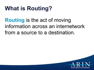 What is Routing?
Routing is the act of moving
information across an internetwork
from a source to a destination.
 