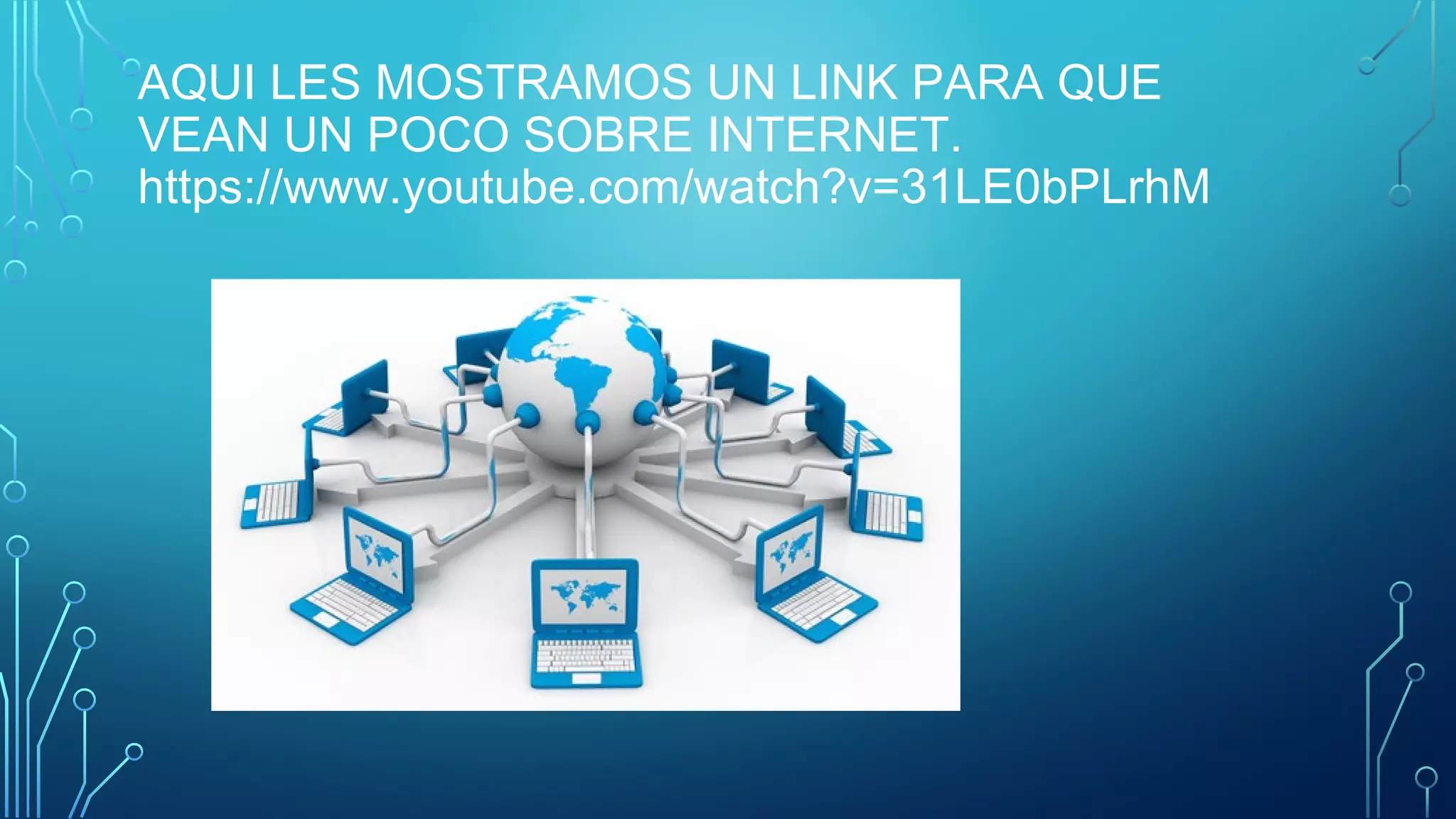 AQUI LES MOSTRAMOS UN LINK PARA QUE
VEAN UN POCO SOBRE INTERNET.
https://www.youtube.com/watch?v=31LE0bPLrhM
 