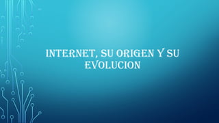 internet, su origen y su
evolucion
 