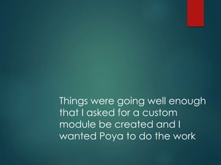 Things were going well enough
that I asked for a custom
module be created and I
wanted Poya to do the work
 