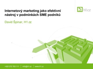 Internetový marketing jako efektivní nástroj v podmínkách SME podniků David Špinar, H1.cz +420 272 763 111  info@h1.cz  www.h1.cz 