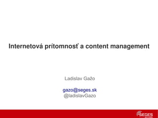 Internetová prítomnosť a content management




                 Ladislav Gažo

                gazo@seges.sk
                @ladislavGazo
 
