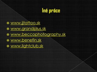  www.jjtattoo.sk
 www.grandplus.sk
 www.beccophotography.sk
 www.benefin.sk
 www.lightclub.sk
 