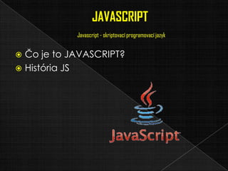  Čo je to JAVASCRIPT?
 História JS
 