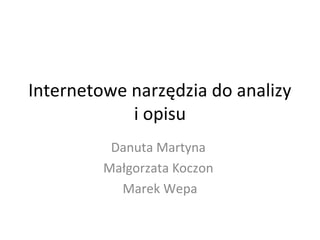 Internetowe narzędzia do analizy
i opisu
Danuta Martyna
Małgorzata Koczon
Marek Wepa
 