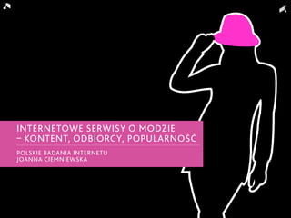 Internetowe serwisy o modzie
– kontent, odbiorcy, popularność
Polskie Badania Internetu
Joanna Ciemniewska
 