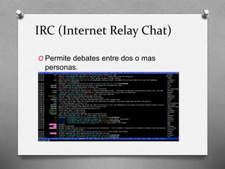 IRC (Internet Relay Chat)
O Permite debates entre dos o mas
personas.
 