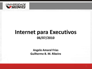 Internet para Executivos06/07/2010Angelo Amaral FriasGuilherme B. M. Ribeiro 1 