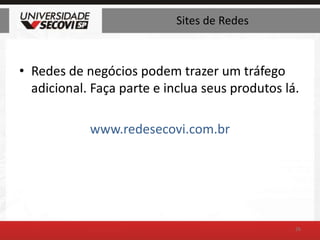 Sites de RedesRedes de negócios podem trazer um tráfego adicional. Faça parte e inclua seus produtos lá.www.redesecovi.com.br26