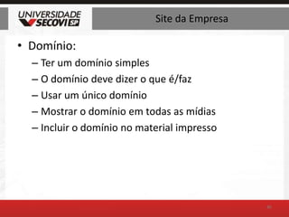 Site da EmpresaDomínio:Ter um domínio simplesO domínio deve dizer o que é/fazUsar um único domínioMostrar o domínio em todas as mídiasIncluir o domínio no material impresso45