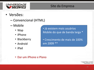 Site da EmpresaVersões:Convencional (HTML)MobileWapiPhoneBlackberryAndroidiPadDar um iPhone e Plano49 Já existem mais usuários Mobile do que de banda larga *