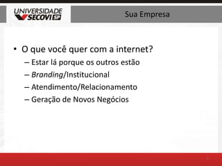 Sua EmpresaO que você quer com a internet?Estar lá porque os outros estãoBranding/InstitucionalAtendimento/RelacionamentoGeração de Novos Negócios7