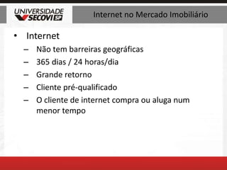 Internet no Mercado ImobiliárioInternetNão tem barreiras geográficas365 dias / 24 horas/diaGrande retornoCliente pré-qualificadoO cliente de internet compra ou aluga num menor tempo