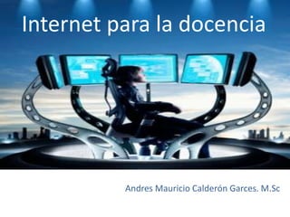 Internet para la docencia




          Andres Mauricio Calderón Garces. M.Sc
 