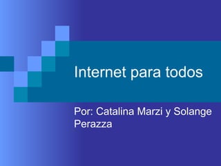 Internet para todos Por: Catalina Marzi y Solange Perazza 