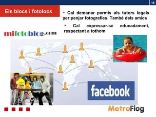 Els blocs i fotolocs Cal expressar-se educadament, respectant a tothom Cal demanar permís als tutors legals per penjar fotografies. També dels amics 