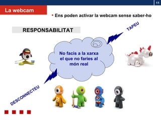 La webcam No facis a la xarxa el que no faries al món real DESCONNECTEU TAPEU RESPONSABILITAT Ens poden activar la webcam sense saber-ho 