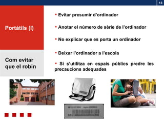 Com evitar que el robin No explicar que es porta un ordinador Evitar presumir d’ordinador Anotar el número de sèrie de l’ordinador Si s’utilitza en espais públics predre les precaucions adequades Deixar l’ordinador a l’escola Portàtils (l) 