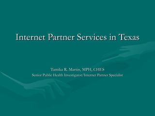 Internet Partner Services in Texas Tamika R. Martin, MPH, CHES Senior Public Health Investigator/Internet Partner Specialist 