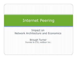 Impact on
Network Architecture and Economics
Internet Peering
Brough Turner
Founder & CTO, netBlazr Inc.
 