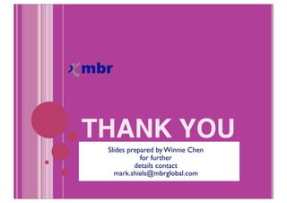 THANK YOU
        Slides prepared by Winnie Chen
Winnie Chen-Head
                   for further
Winnie.ChenHead@gmail.com
                 details contact
           mark.shiels@mbrglobal.com
+60 (12) 339 6488
 