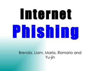 Internet   Phishing Brenda, Liam, Maria, Romario and Yu-jin 