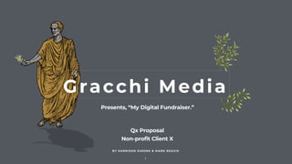 1
Presents, “My Digital Fundraiser.”
BY HARRISON SIMONS & MARK REAVIS
Gracchi Media
Qx Proposal
Non-profit Client X
 