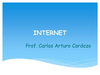 INTERNET
Prof. Carlos Arturo Cardozo
 