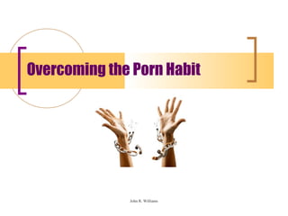 Overcoming the Porn Habit




              John R. Williams
 