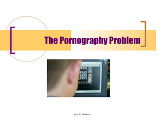 The Pornography Problem




      John R. Williams
 