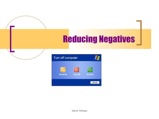 Reducing Negatives




  John R. Williams
 
