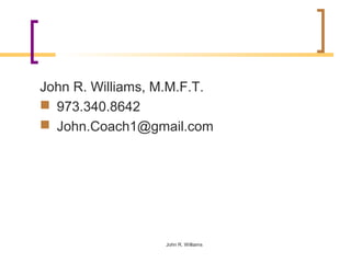 John R. Williams, M.M.F.T.
 973.340.8642
 John.Coach1@gmail.com




                  John R. Williams
 
