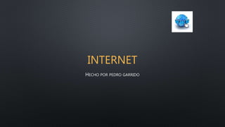 INTERNET
HECHO POR PEDRO GARRIDO
 