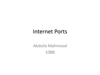 Internet Ports
Abdulla Mahmood
10BB
 