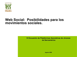 VI Encuentro de Plataformas Asociativas de Jóvenes de Iberoamérica Agosto 2009 Web Social:  Posibilidades para los movimientos sociales. 