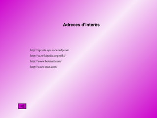http :// eprints . upc .es/ wordpress / http :// ca . wikipedia . org / wiki / http :// www .hotmail. com / http :// www . msn . com / Adreces d’interès 