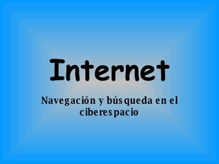 Internet Navegación y búsqueda en el ciberespacio 