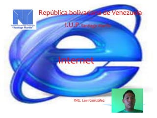 República bolivariana de Venezuela
        I.U.P. Santiago Mariño




      Internet


            ING. Levi González
 