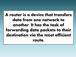 A router is a device that transfers 
data from one network to 
another. It has the task of 
forwarding data packets to their 
destination via the most efficient 
route. 
 