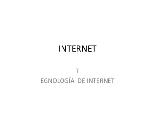 INTERNET
T
EGNOLOGÍA DE INTERNET

 