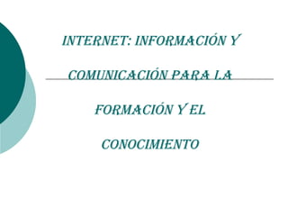 Internet: información y  comunicación para la  formación y el  conocimiento   