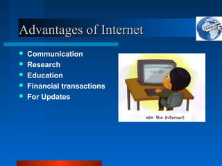 Advantages of Internet
Advantages of Internet
 Communication
 Research
 Education
 Financial transactions
 For Updates
 