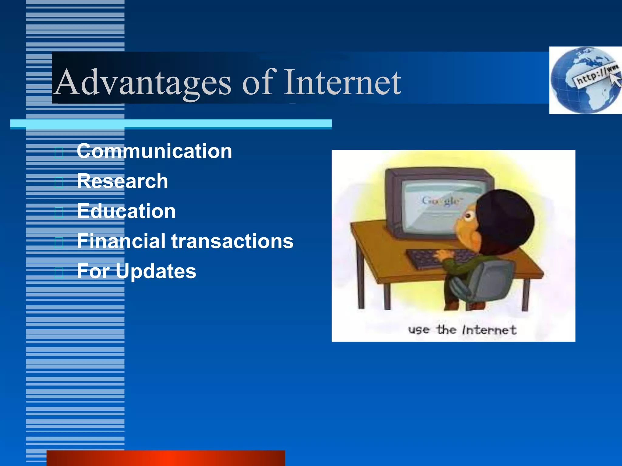 Advantages of Internet
Communication
Research
Education
Financial transactions
For Updates
 
