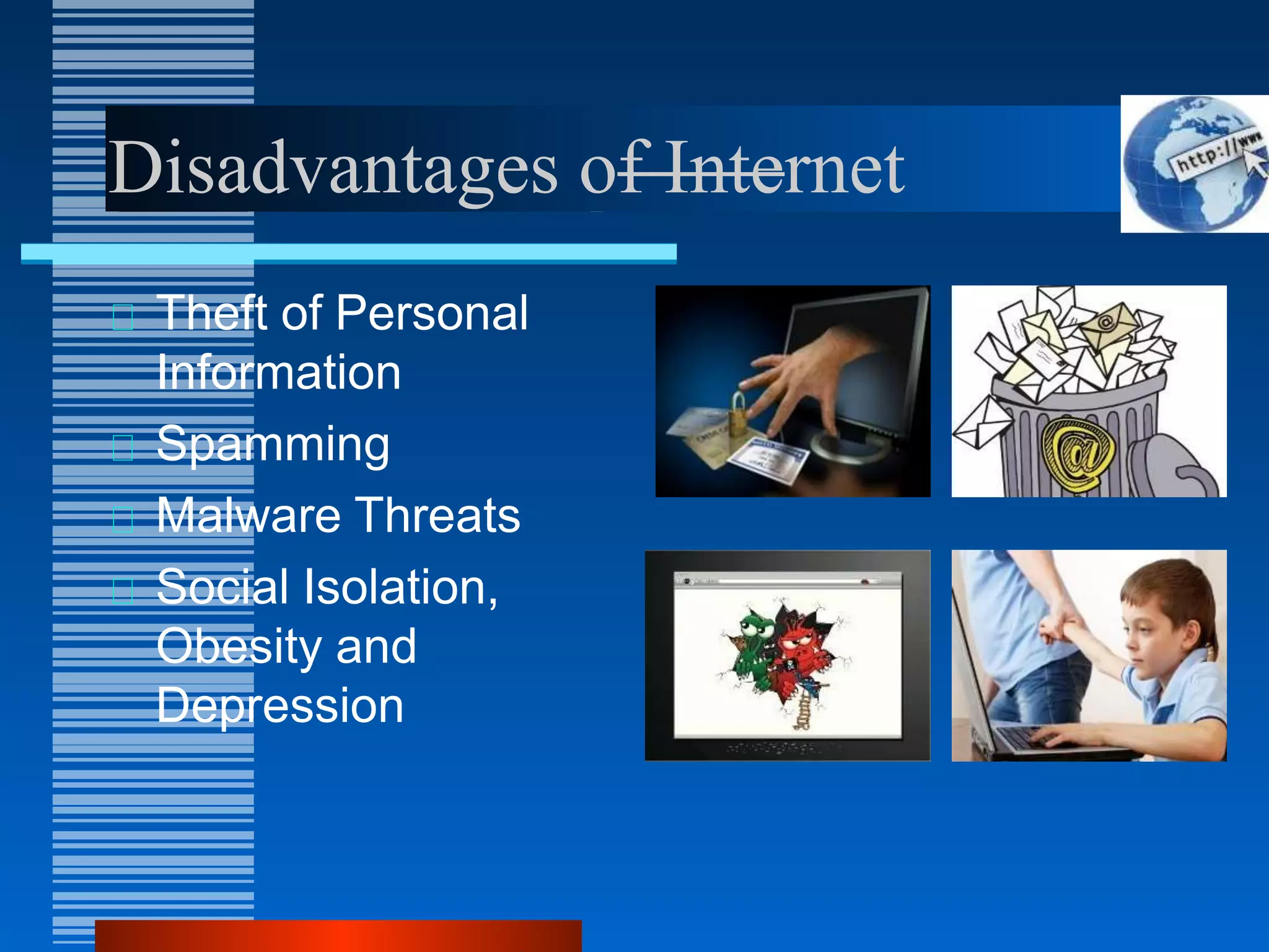 Disadvantages of Internet
Theft of Personal
Information
Spamming
Malware Threats
Social Isolation,
Obesity and
Depression
 