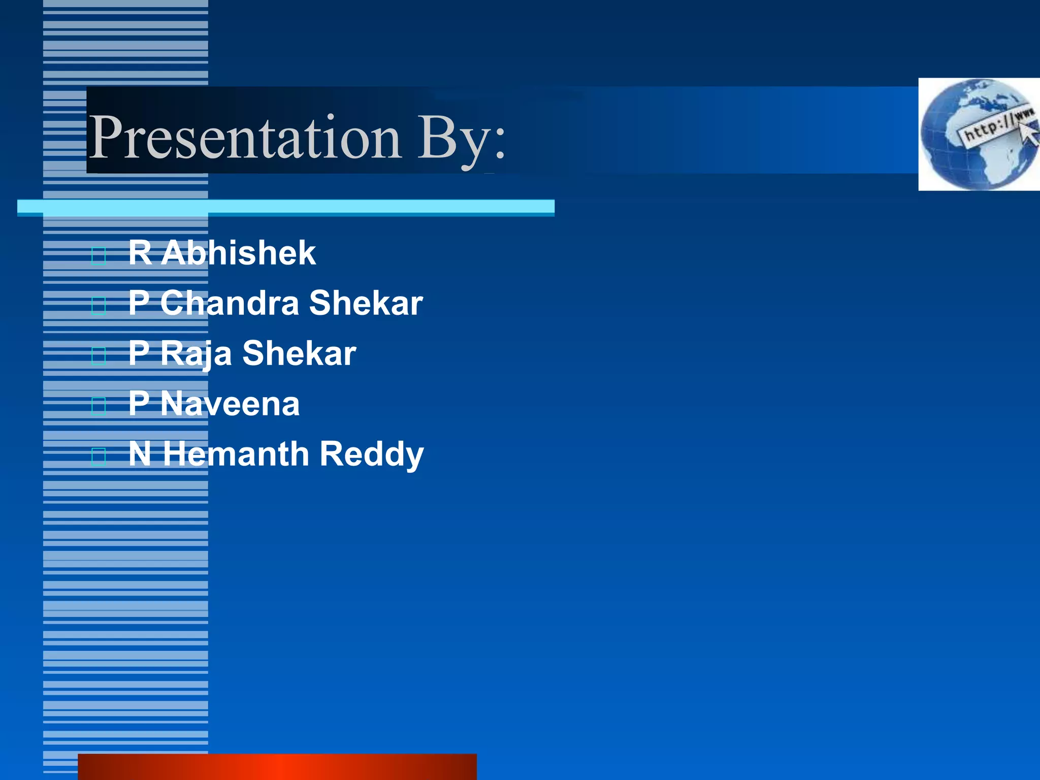 Presentation By:
R Abhishek
P Chandra Shekar
P Raja Shekar
P Naveena
N Hemanth Reddy
 
