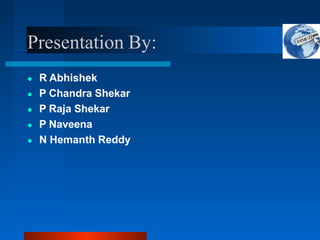 Presentation By:
● R Abhishek
● P Chandra Shekar
● P Raja Shekar
● P Naveena
● N Hemanth Reddy
 