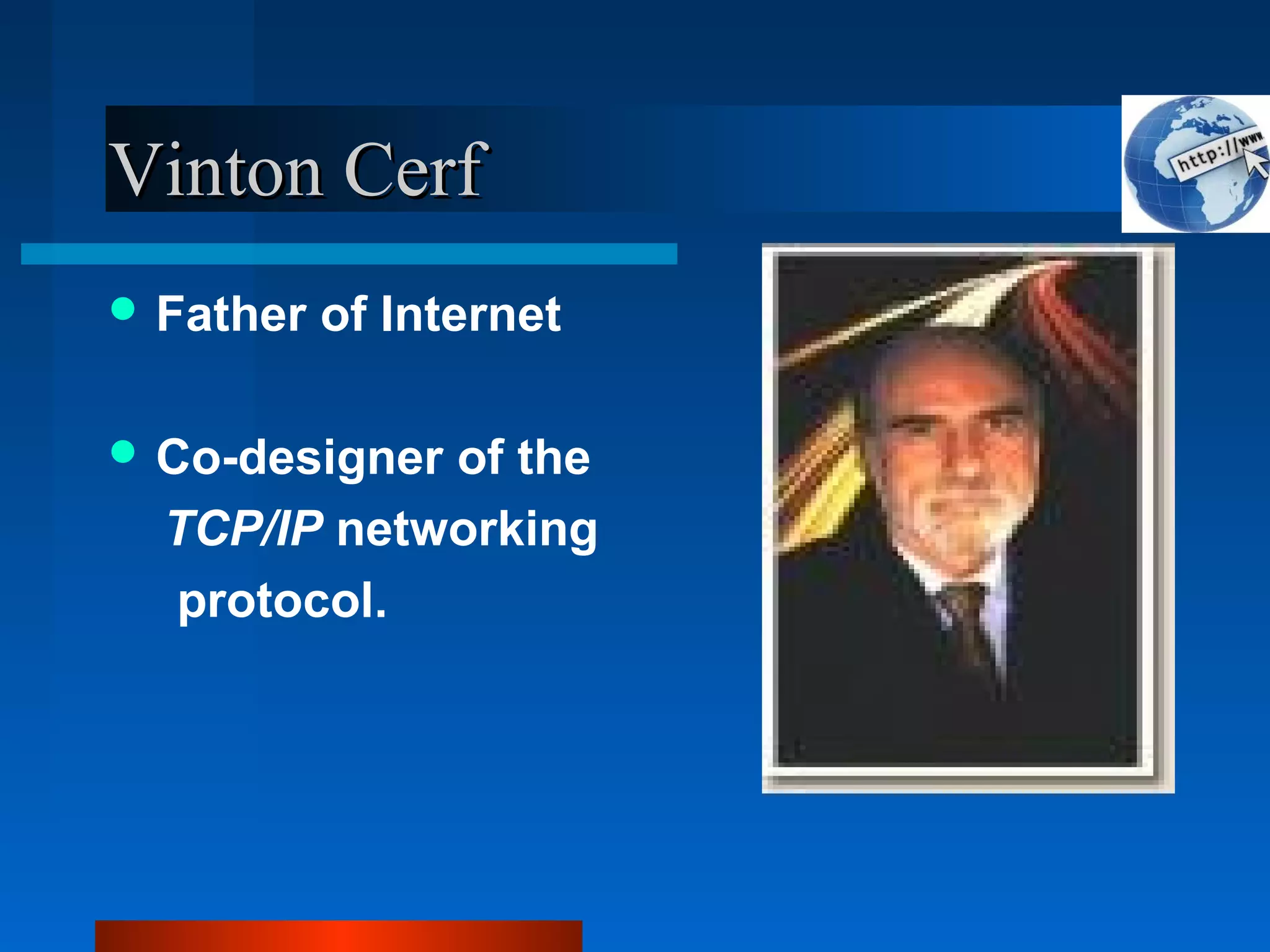 Vinton CerfVinton Cerf
 Father of Internet
 Co-designer of the
TCP/IP networking
protocol.
 