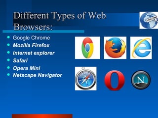 Different Types of WebDifferent Types of Web
Browsers:Browsers:
 Google Chrome
 Mozilla Firefox
 Internet explorer
 Safari
 Opera Mini
 Netscape Navigator
 
